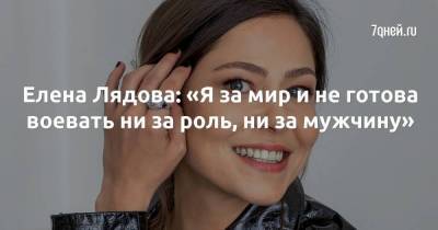 Елена Лядова: «Я за мир и не готова воевать ни за роль, ни за мужчину»