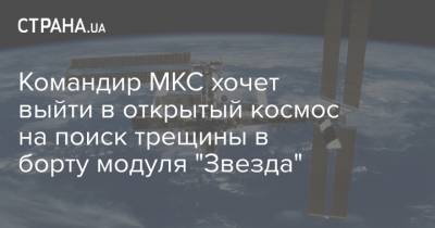 Командир МКС хочет выйти в открытый космос на поиск трещины в борту модуля "Звезда"