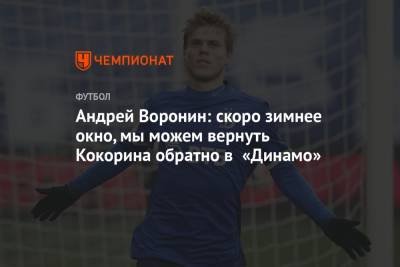 Андрей Воронин: скоро зимнее окно, мы можем вернуть Кокорина обратно в «Динамо»