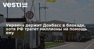 Блогер: Украина до сих пор держит Донбасс в блокаде, хотя РФ тратит сотни миллионов на помощь ему