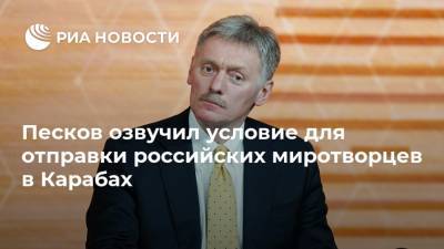Песков озвучил условие для отправки российских миротворцев в Карабах