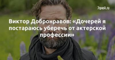Виктор Добронравов: «Дочерей я постараюсь уберечь от актерской профессии»