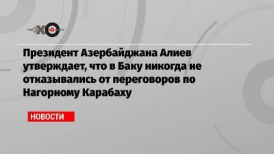 Президент Азербайджана Алиев утверждает, что в Баку никогда не отказывались от переговоров по Нагорному Карабаху