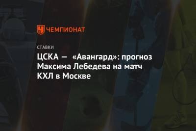 ЦСКА — «Авангард»: прогноз Максима Лебедева на матч КХЛ в Москве