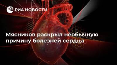 Мясников раскрыл необычную причину болезней сердца