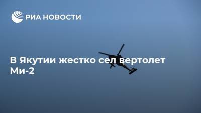 В Якутии жестко сел вертолет Ми-2