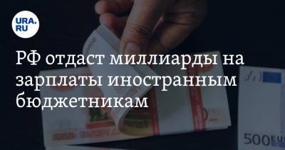 РФ отдаст миллиарды на зарплаты иностранным бюджетникам