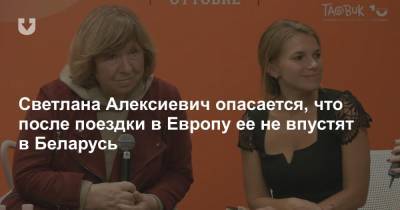 Светлана Алексиевич опасается, что после поездки в Европу ее не впустят в Беларусь