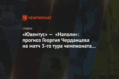 «Ювентус» — «Наполи»: прогноз Георгия Черданцева на матч 3-го тура чемпионата Италии