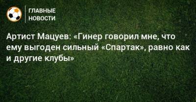 Артист Мацуев: «Гинер говорил мне, что ему выгоден сильный «Спартак», равно как и другие клубы»