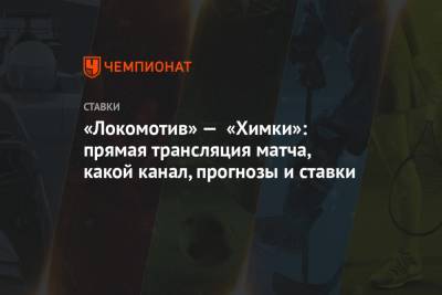 «Локомотив» — «Химки»: прямая трансляция матча, какой канал, прогнозы и ставки