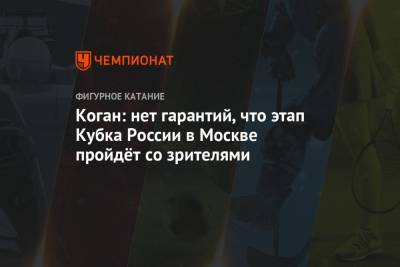 Коган: нет гарантий, что этап Кубка России в Москве пройдёт со зрителями