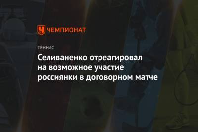 Селиваненко отреагировал на возможное участие россиянки в договорном матче