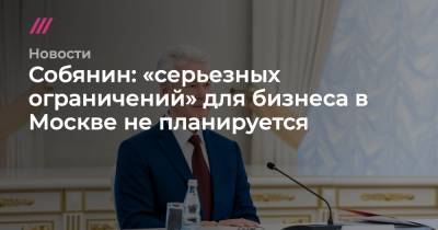 Собянин: «серьезных ограничений» для бизнеса в Москве не планируется