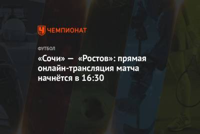 «Сочи» — «Ростов»: прямая онлайн-трансляция матча начнётся в 16:30