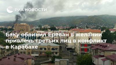 Баку обвинил Ереван в желании привлечь третьих лиц в конфликт в Карабахе