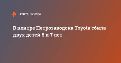 В центре Петрозаводска Toyota сбила двух детей 6 и 7 лет