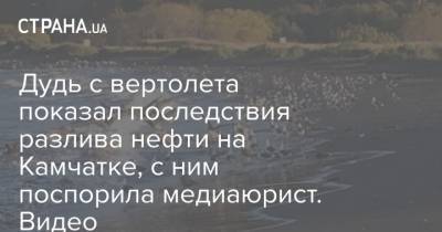 Дудь с вертолета показал последствия разлива нефти на Камчатке, с ним поспорила медиаюрист. Видео