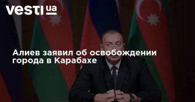 Алиев заявил об освобождении города в Карабахе