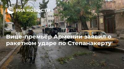 Вице-премьер Армении заявил о ракетном ударе по Степанакерту