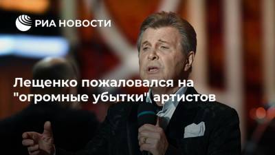 Лещенко пожаловался на "огромные убытки" артистов