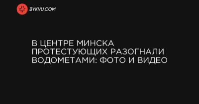 В центре Минска протестующих разогнали водометами: фото и видео
