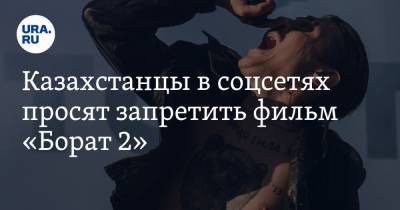 Казахстанцы в соцсетях просят запретить фильм «Борат 2»