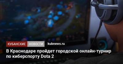 В Краснодаре пройдет городской онлайн-турнир по киберспорту Dota 2