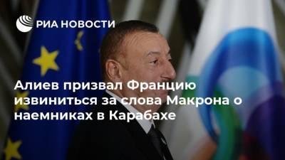 Алиев призвал Францию извиниться за слова Макрона о наемниках в Карабахе