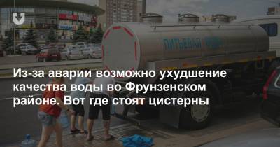 Из-за аварии возможно ухудшение качества воды во Фрунзенском районе. Вот где стоят цистерны