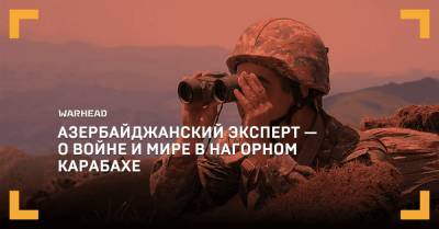 Азербайджанский эксперт — о войне и мире в Нагорном Карабахе - warhead.su - Армения - Азербайджан