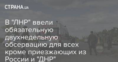 В "ЛНР" ввели обязательную двухнедельную обсервацию для всех кроме приезжающих из России и "ДНР"