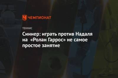 Синнер: играть против Надаля на «Ролан Гаррос» не самое простое занятие