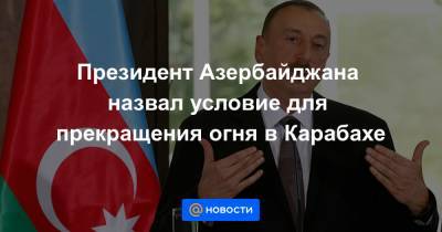 Президент Азербайджана назвал условие для прекращения огня в Карабахе