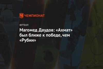 Магомед Даудов: «Ахмат» был ближе к победе, чем «Рубин»