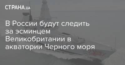 В России будут следить за эсминцем Великобритании в акватории Черного моря