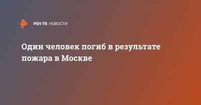 Один человек погиб в результате пожара в Москве