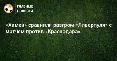 «Химки» сравнили разгром «Ливерпуля» с матчем против «Краснодара»