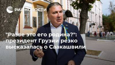 "Разве это его родина?": президент Грузии резко высказалась о Саакашвили