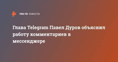 Глава Telegram Павел Дуров объяснил работу комментариев в мессенджере