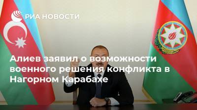 Алиев заявил о возможности военного решения конфликта в Нагорном Карабахе