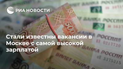 Стали известны вакансии в Москве с самой высокой зарплатой