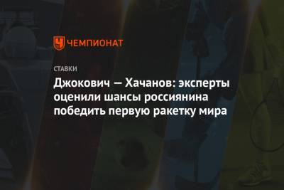 Джокович — Хачанов: эксперты оценили шансы россиянина победить первую ракетку мира