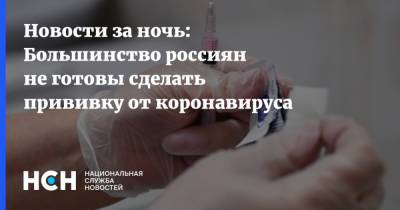 Новости за ночь: Большинство россиян не готовы сделать прививку от коронавируса