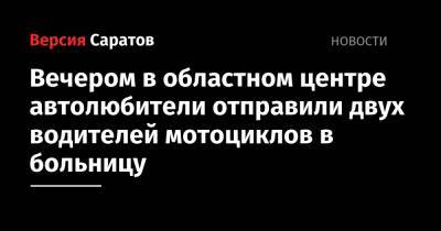 Вечером в областном центре автолюбители отправили двух водителей мотоциклов в больницу