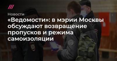«Ведомости»: в мэрии Москвы обсуждают возвращение пропусков и режима самоизоляции
