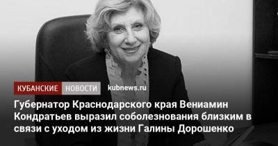 Губернатор Краснодарского края Вениамин Кондратьев выразил соболезнования близким в связи с уходом из жизни Галины Дорошенко