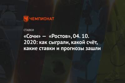 «Сочи» — «Ростов», 04.10.2020: как сыграли, какой счёт, какие ставки и прогнозы зашли