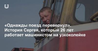 «Однажды поезд перевернул». История Сергея, который 26 лет работает машинистом на узкоколейке