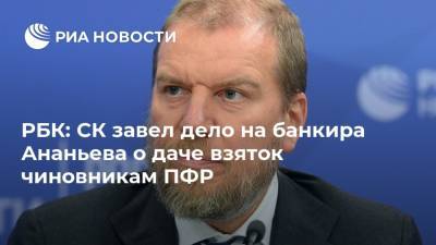 РБК: СК завел дело на банкира Ананьева о даче взяток чиновникам ПФР